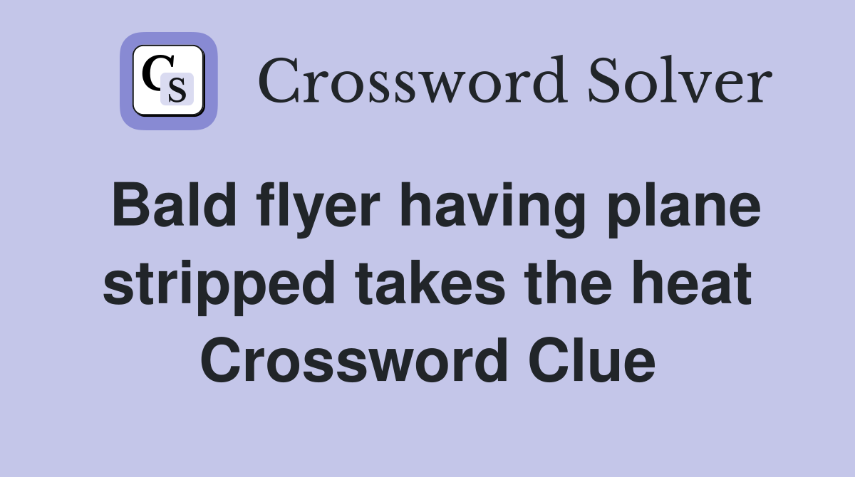 Bald flyer having plane stripped takes the heat Crossword Clue